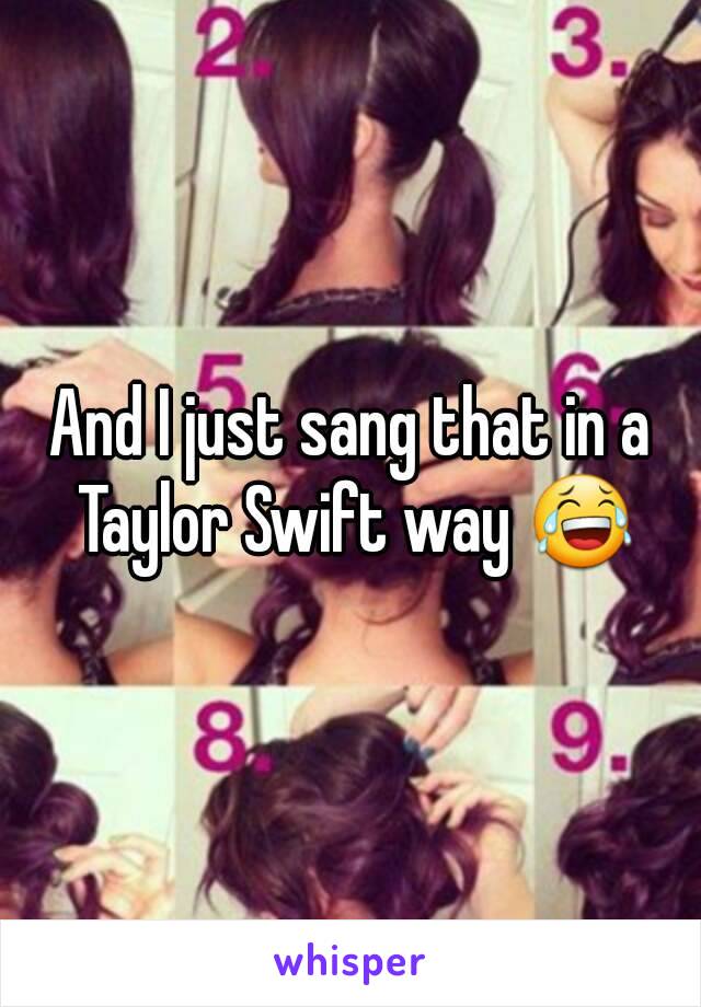 And I just sang that in a Taylor Swift way 😂