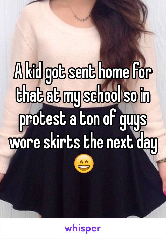 A kid got sent home for that at my school so in protest a ton of guys wore skirts the next day 😄