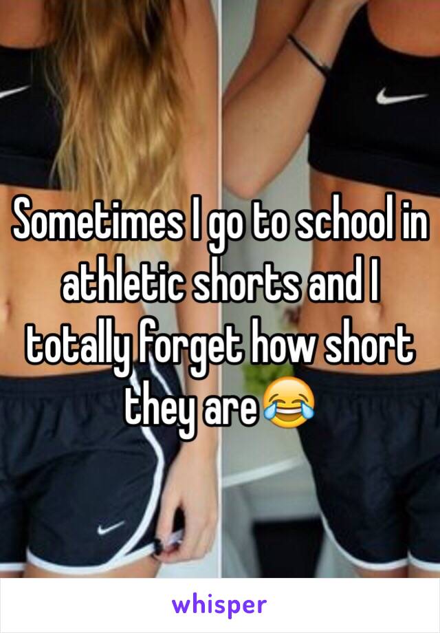 Sometimes I go to school in athletic shorts and I totally forget how short they are😂