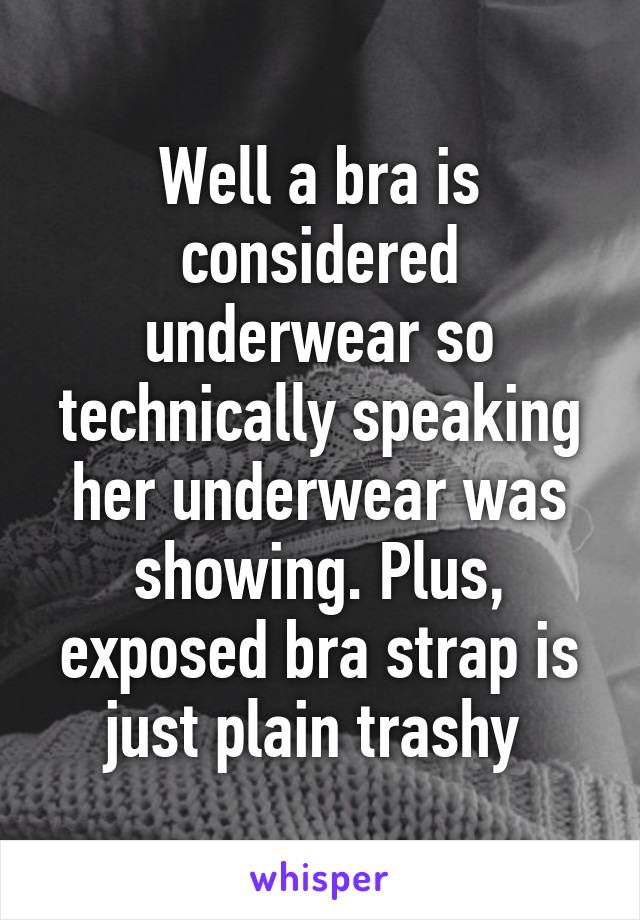 Well a bra is considered underwear so technically speaking her underwear was showing. Plus, exposed bra strap is just plain trashy 