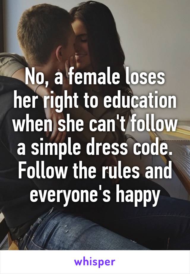 No, a female loses her right to education when she can't follow a simple dress code. Follow the rules and everyone's happy