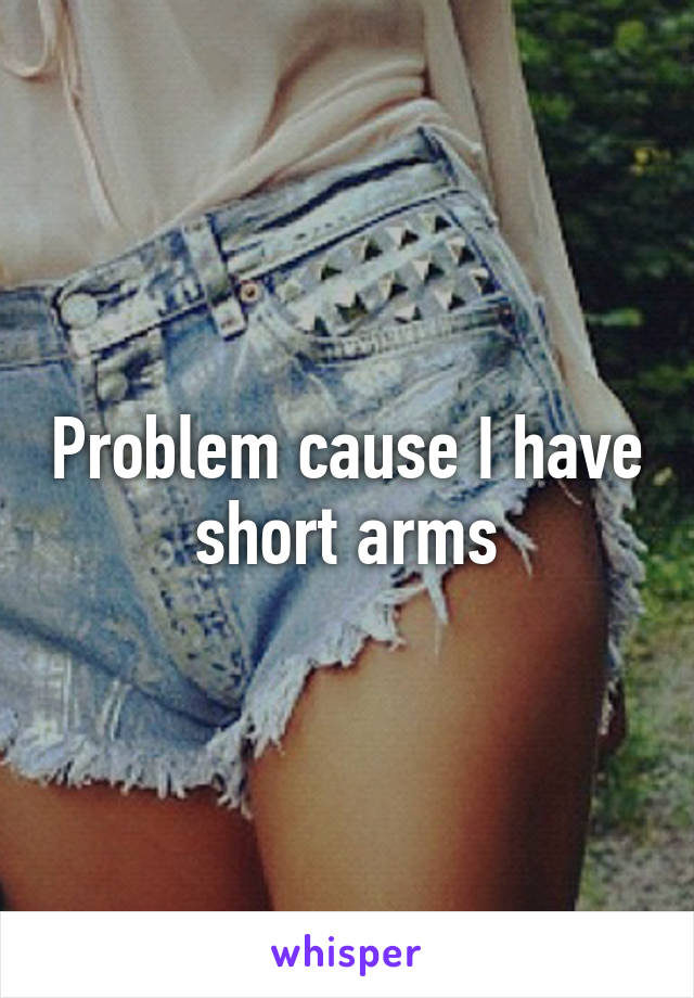 Problem cause I have short arms