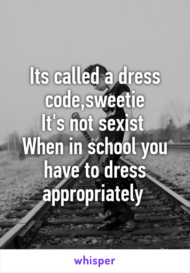 Its called a dress code,sweetie
It's not sexist 
When in school you have to dress appropriately 