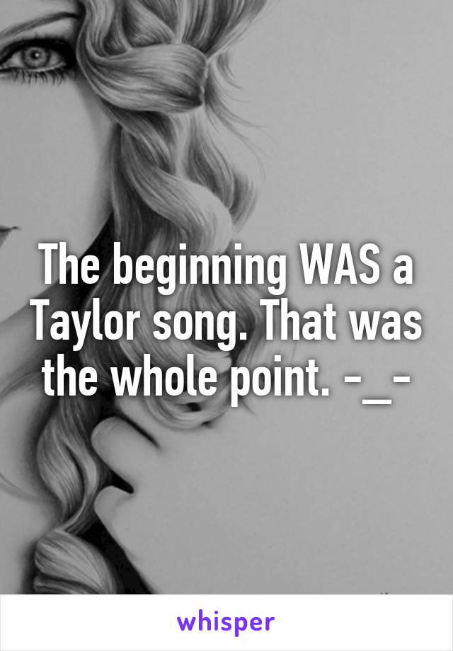 The beginning WAS a Taylor song. That was the whole point. -_-