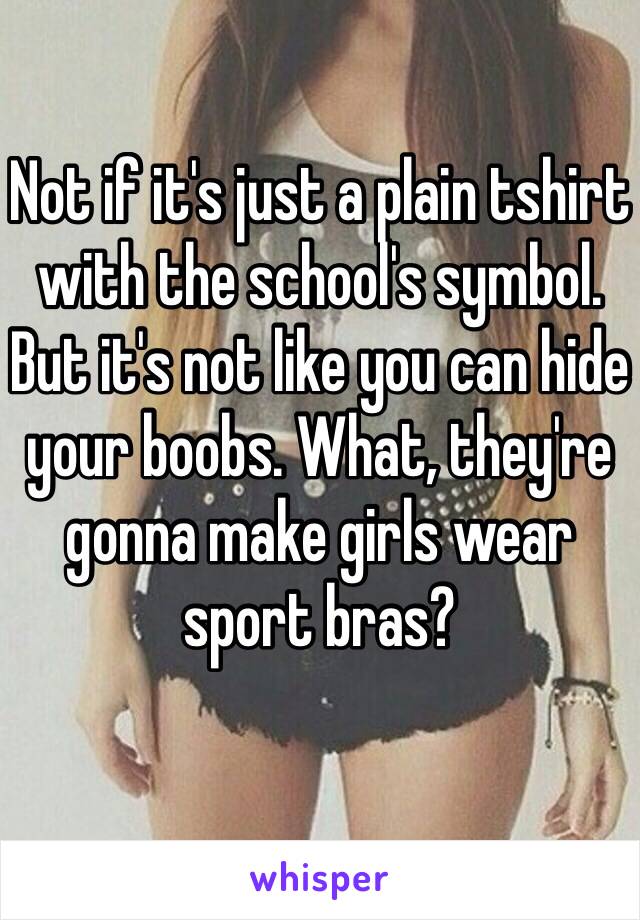 Not if it's just a plain tshirt with the school's symbol.
But it's not like you can hide your boobs. What, they're gonna make girls wear sport bras?