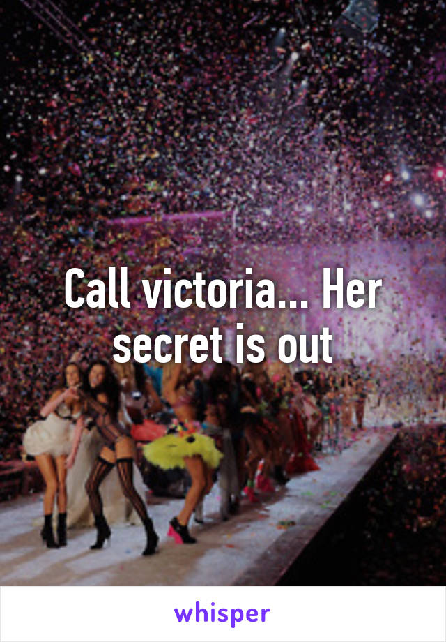 Call victoria... Her secret is out