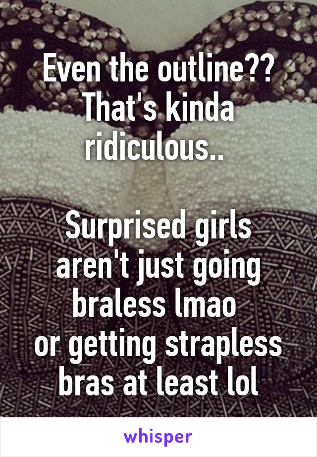 Even the outline?? That's kinda ridiculous.. 

Surprised girls aren't just going braless lmao 
or getting strapless bras at least lol