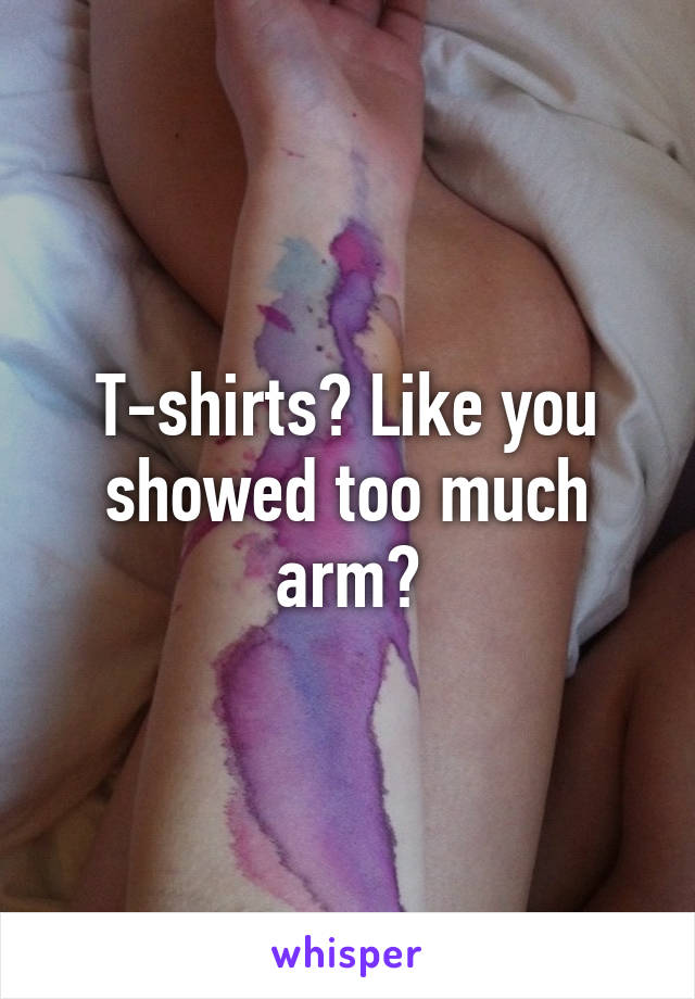 T-shirts? Like you showed too much arm?