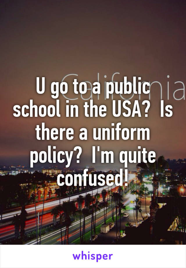 U go to a public school in the USA?  Is there a uniform policy?  I'm quite confused!