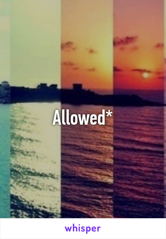 Allowed*