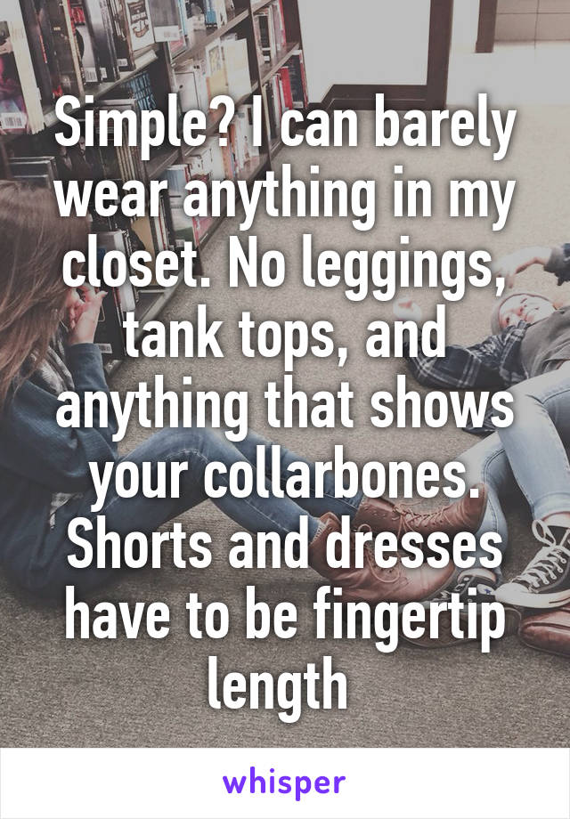 Simple? I can barely wear anything in my closet. No leggings, tank tops, and anything that shows your collarbones. Shorts and dresses have to be fingertip length 