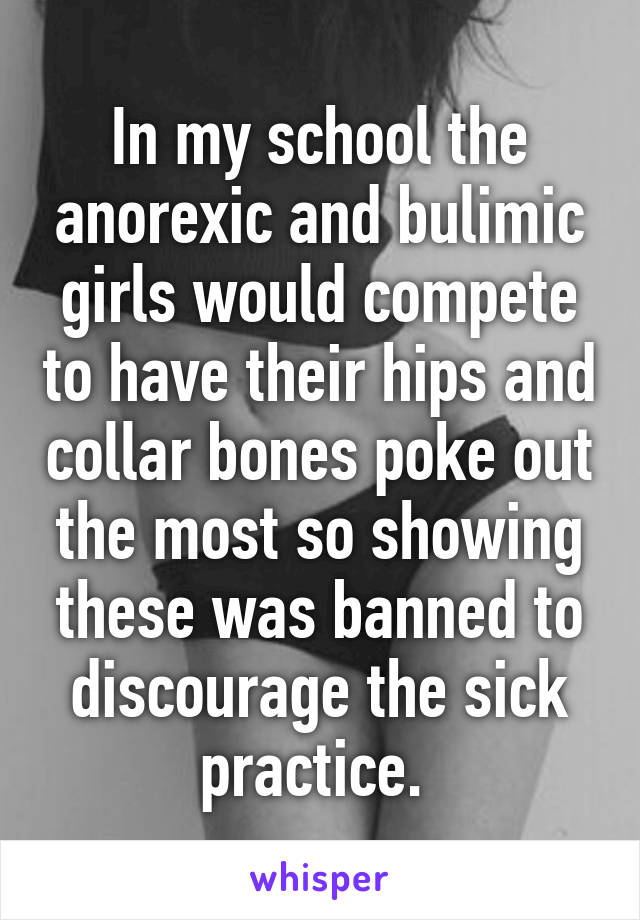 In my school the anorexic and bulimic girls would compete to have their hips and collar bones poke out the most so showing these was banned to discourage the sick practice. 