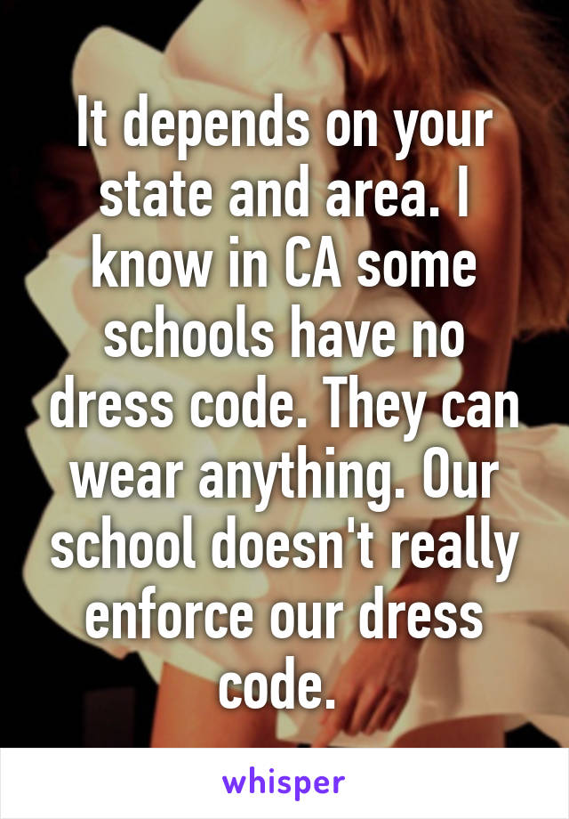 It depends on your state and area. I know in CA some schools have no dress code. They can wear anything. Our school doesn't really enforce our dress code. 