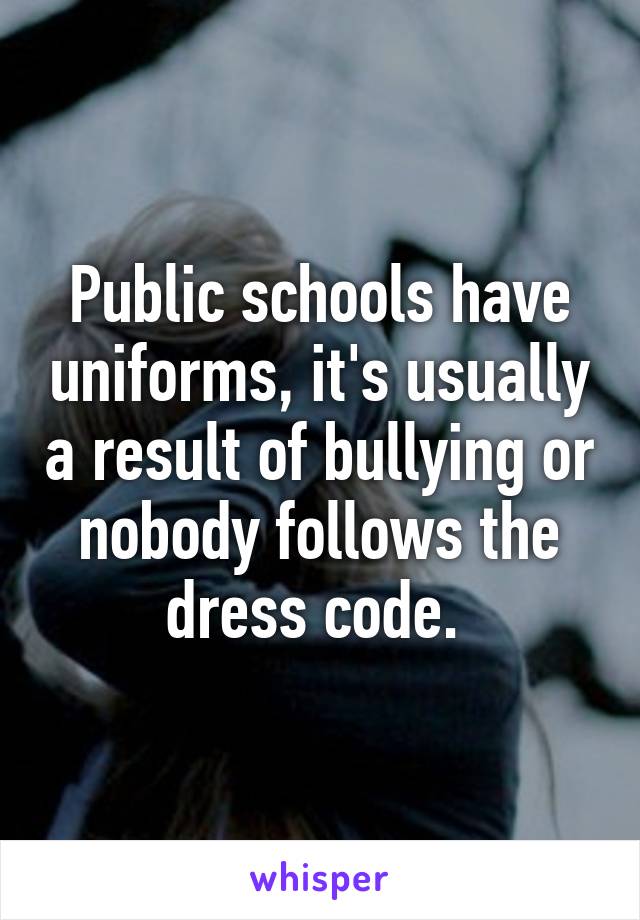 Public schools have uniforms, it's usually a result of bullying or nobody follows the dress code. 