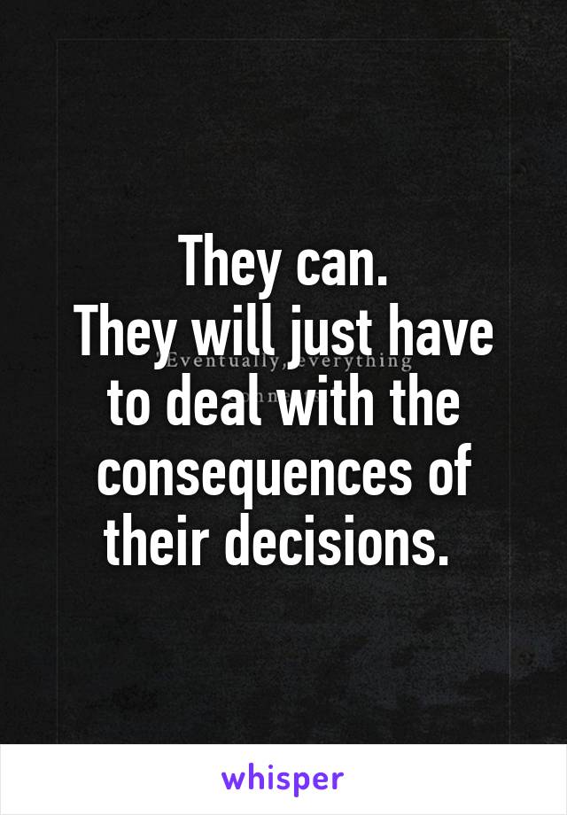 They can.
They will just have to deal with the consequences of their decisions. 