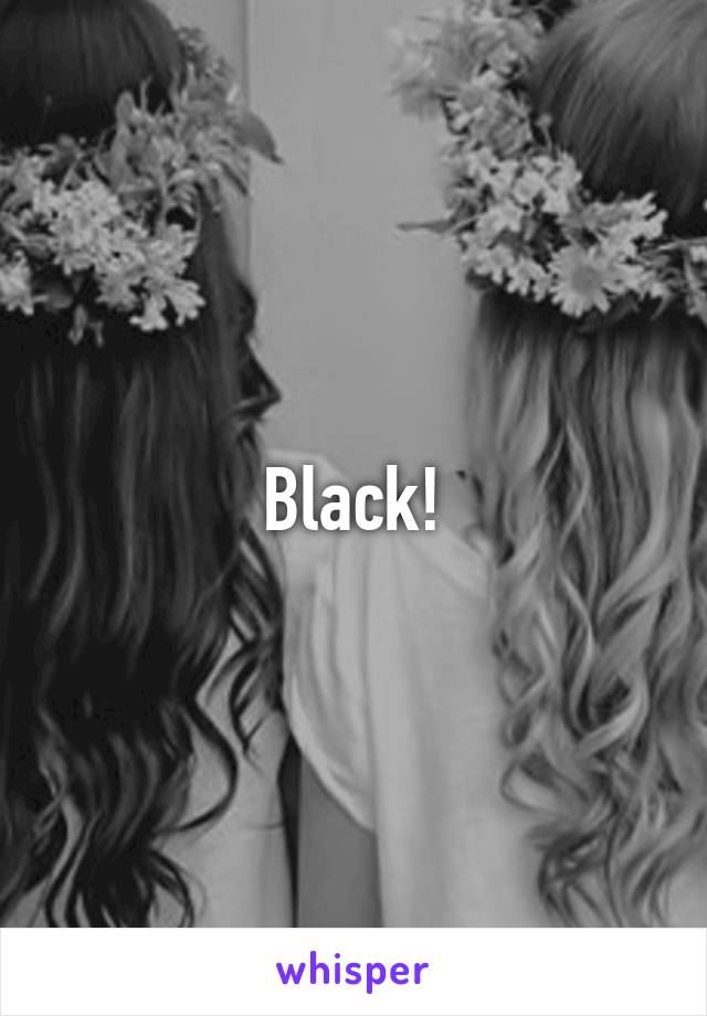 Black!