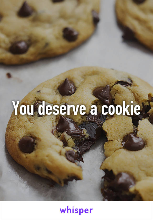 You deserve a cookie