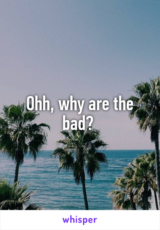 Ohh, why are the bad? 