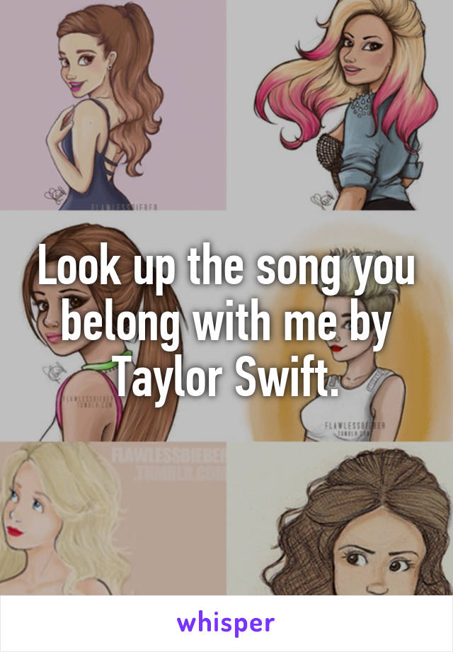 Look up the song you belong with me by Taylor Swift.