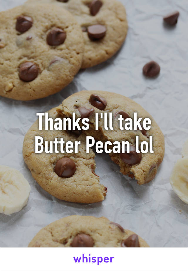 Thanks I'll take Butter Pecan lol