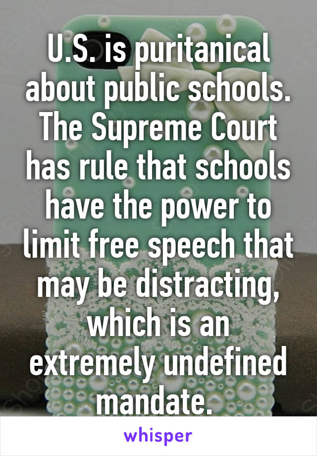 U.S. is puritanical about public schools. The Supreme Court has rule that schools have the power to limit free speech that may be distracting, which is an extremely undefined mandate. 