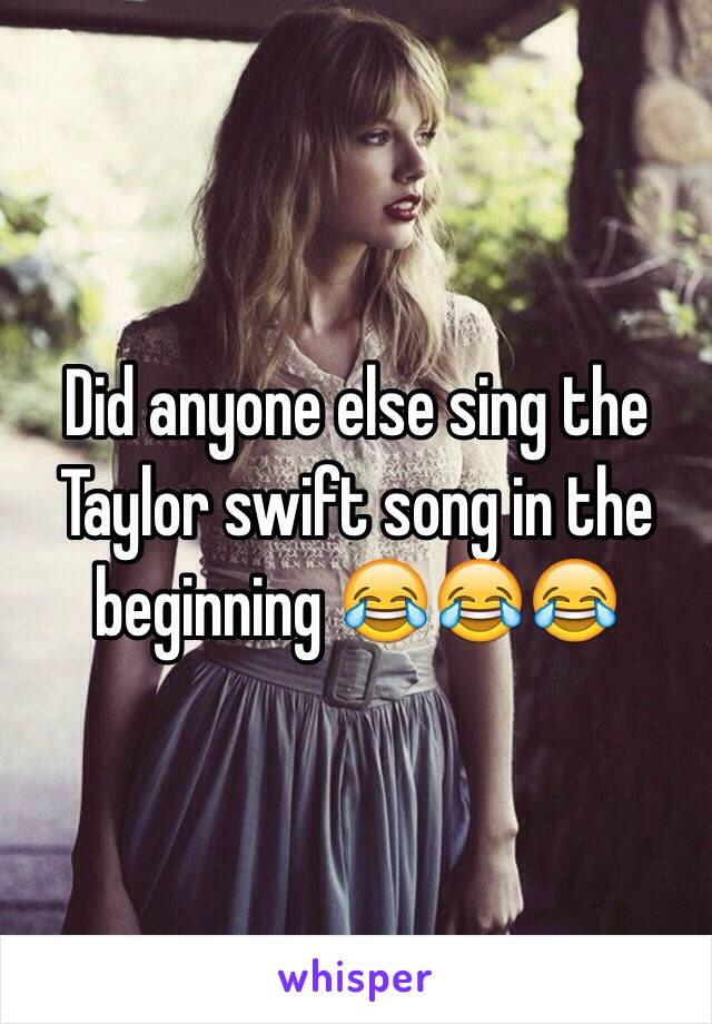 Did anyone else sing the Taylor swift song in the beginning 😂😂😂