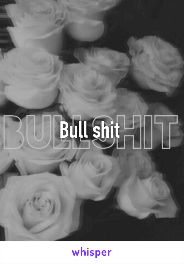Bull shit 