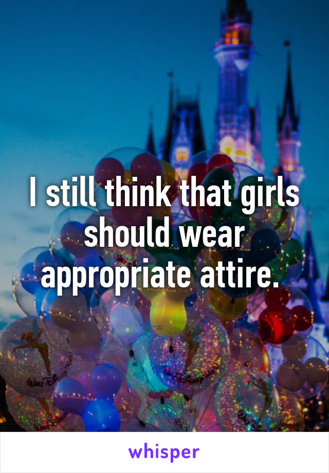 I still think that girls should wear appropriate attire. 