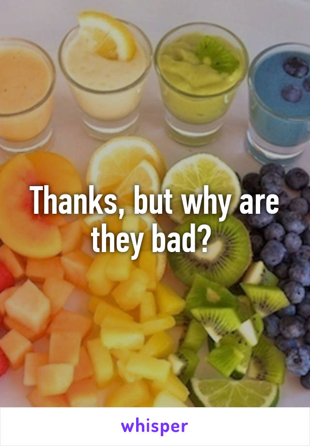 Thanks, but why are they bad? 