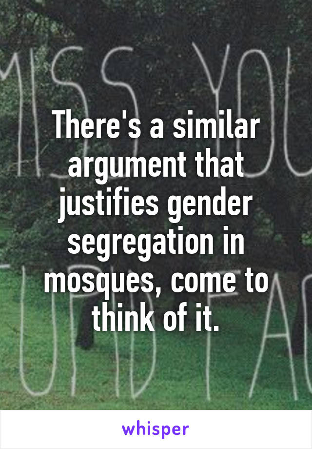 There's a similar argument that justifies gender segregation in mosques, come to think of it.