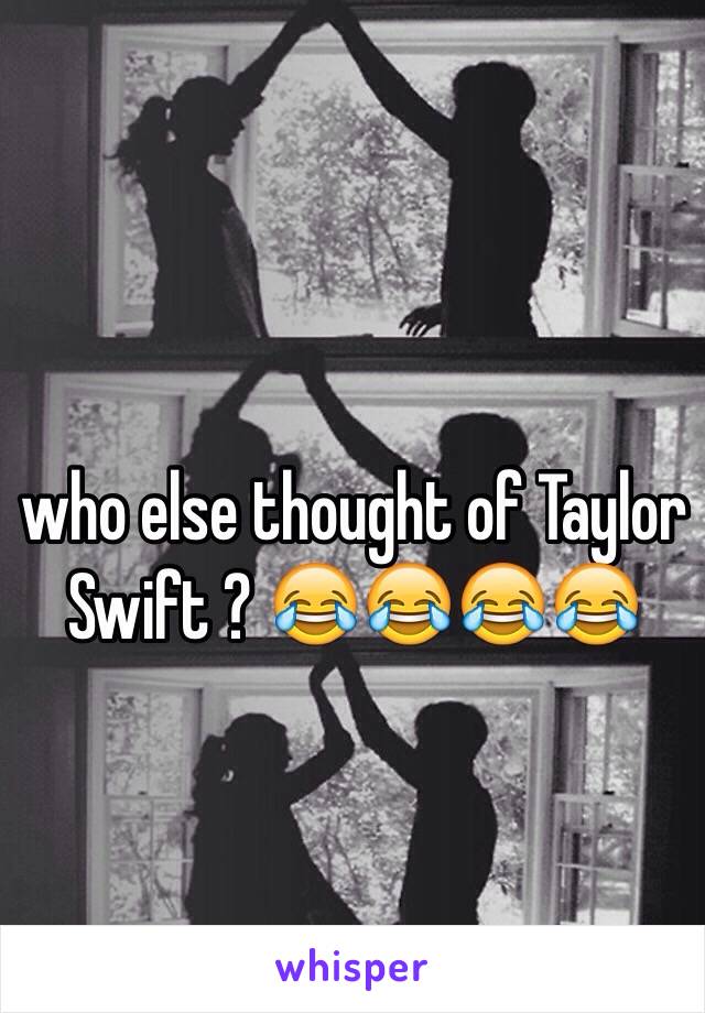 who else thought of Taylor Swift ? 😂😂😂😂