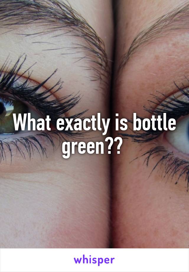 What exactly is bottle green?? 