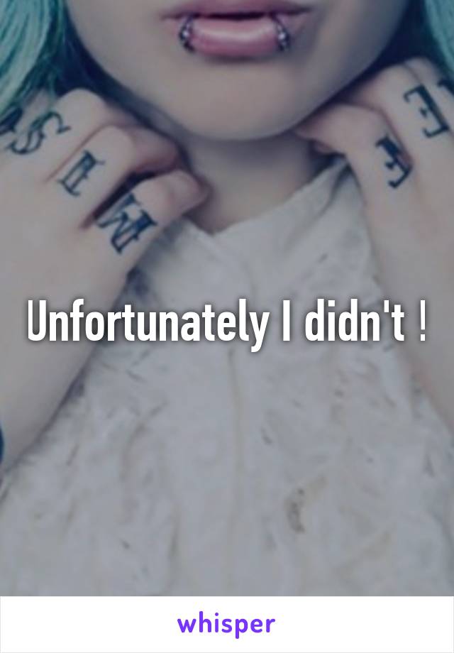 Unfortunately I didn't !