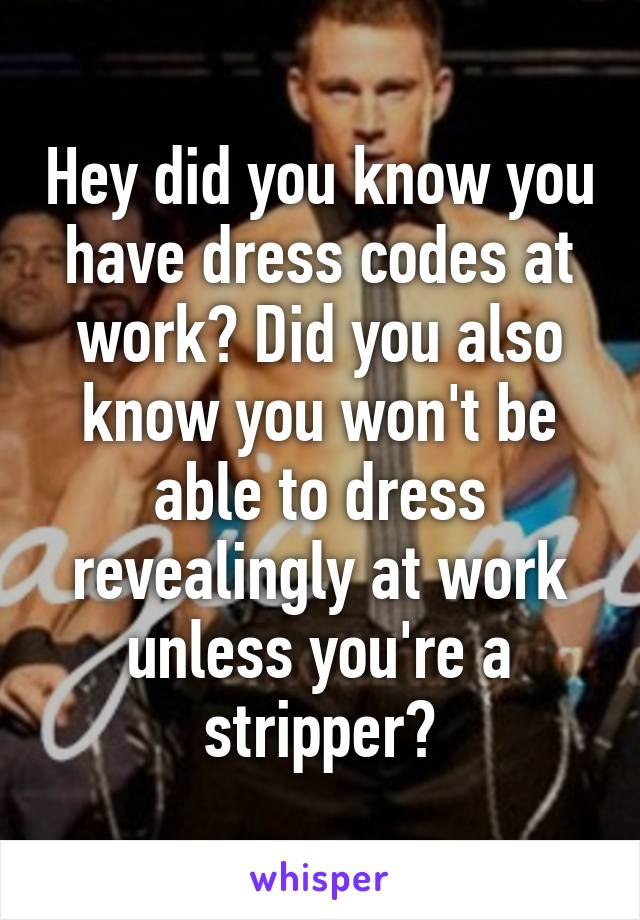 Hey did you know you have dress codes at work? Did you also know you won't be able to dress revealingly at work unless you're a stripper?