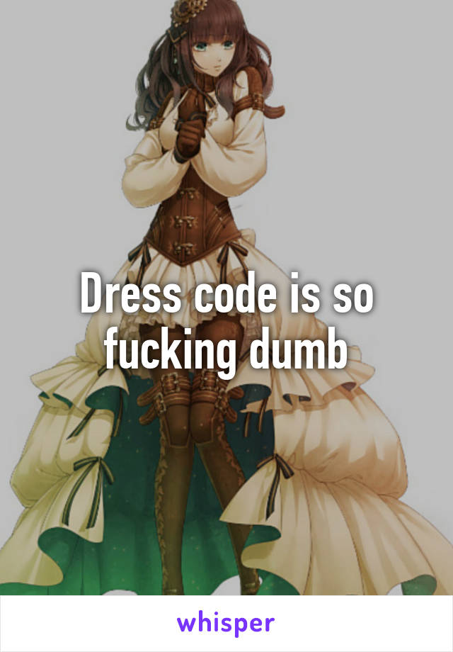 Dress code is so fucking dumb