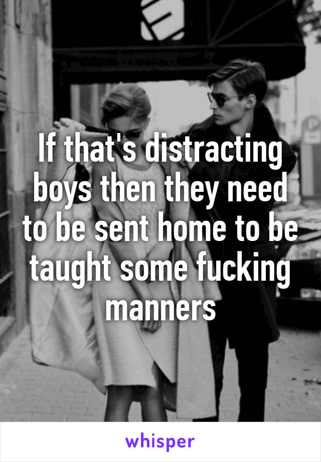 If that's distracting boys then they need to be sent home to be taught some fucking manners