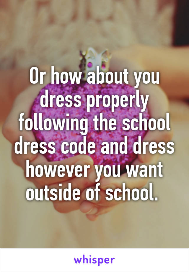 Or how about you dress properly following the school dress code and dress however you want outside of school. 