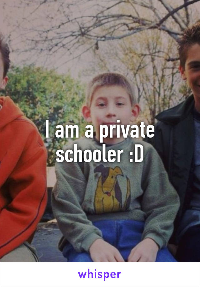 I am a private schooler :D