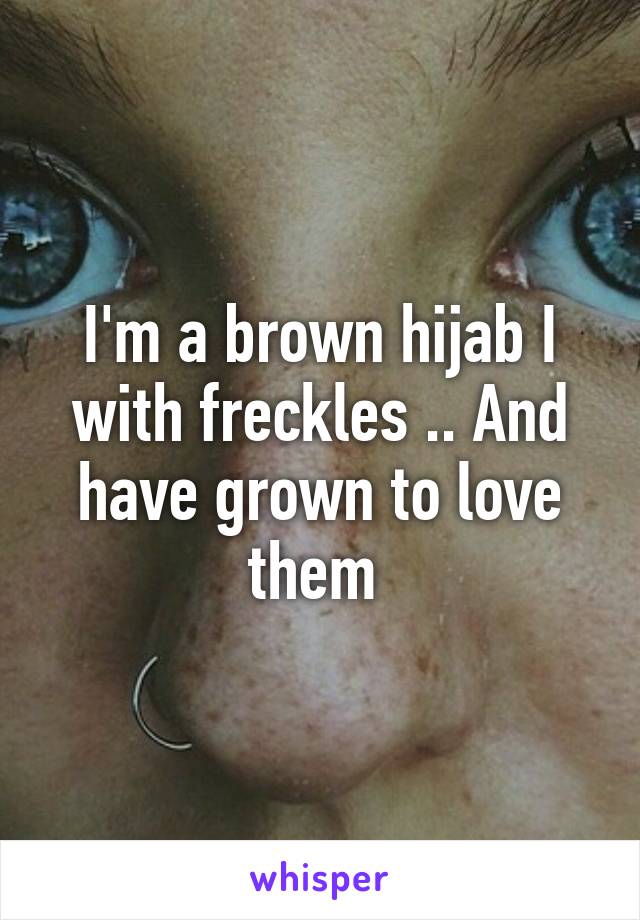 I'm a brown hijab I with freckles .. And have grown to love them 