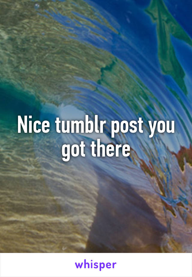 Nice tumblr post you got there