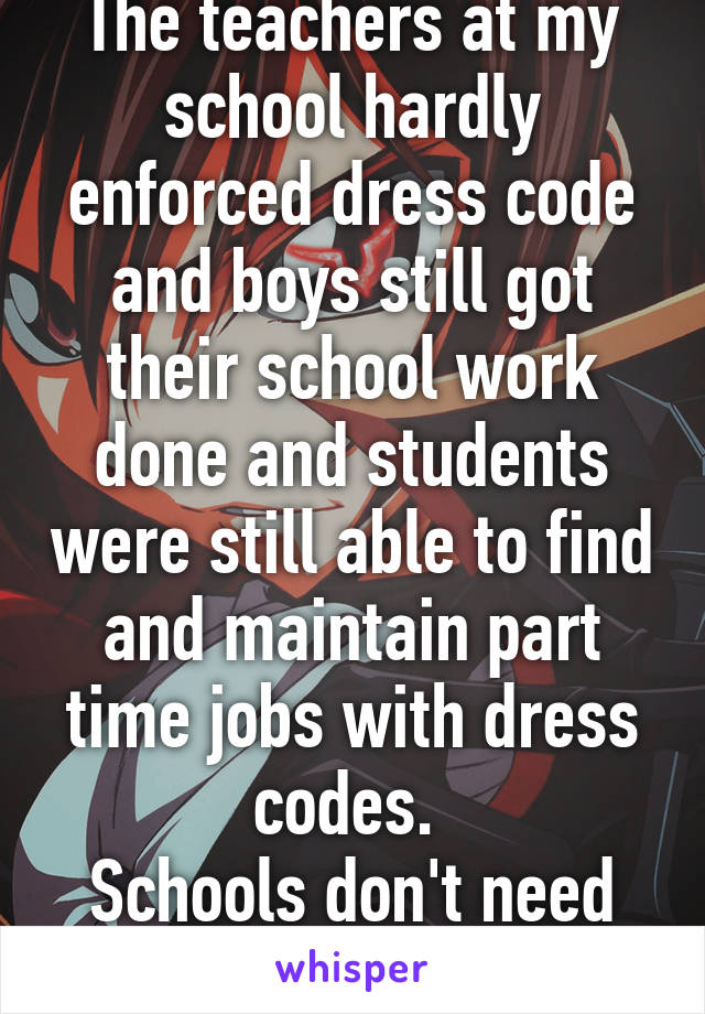 The teachers at my school hardly enforced dress code and boys still got their school work done and students were still able to find and maintain part time jobs with dress codes. 
Schools don't need dress code