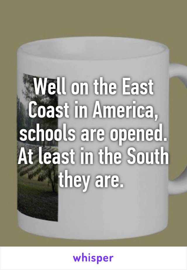 Well on the East Coast in America, schools are opened. At least in the South they are. 