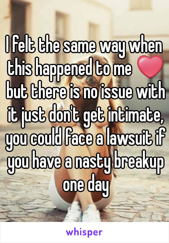 I felt the same way when this happened to me ❤ but there is no issue with it just don't get intimate, you could face a lawsuit if you have a nasty breakup one day