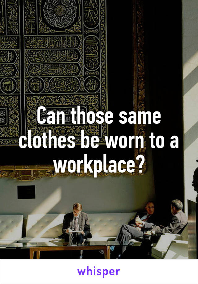 Can those same clothes be worn to a workplace?