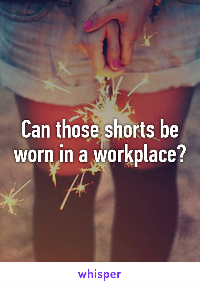 Can those shorts be worn in a workplace?