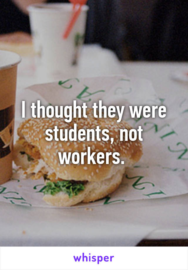 I thought they were students, not workers. 