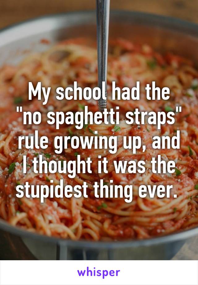 My school had the "no spaghetti straps" rule growing up, and I thought it was the stupidest thing ever. 