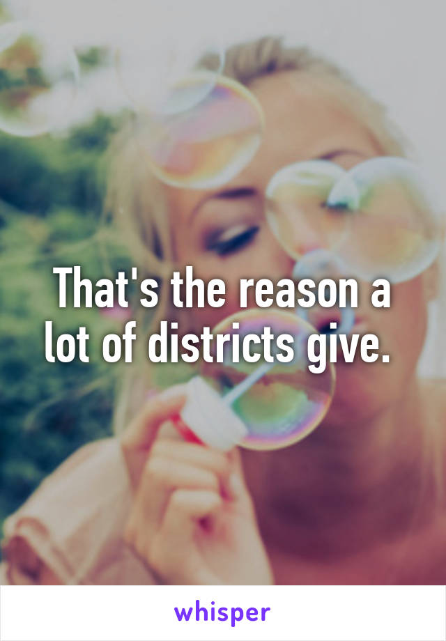 That's the reason a lot of districts give. 