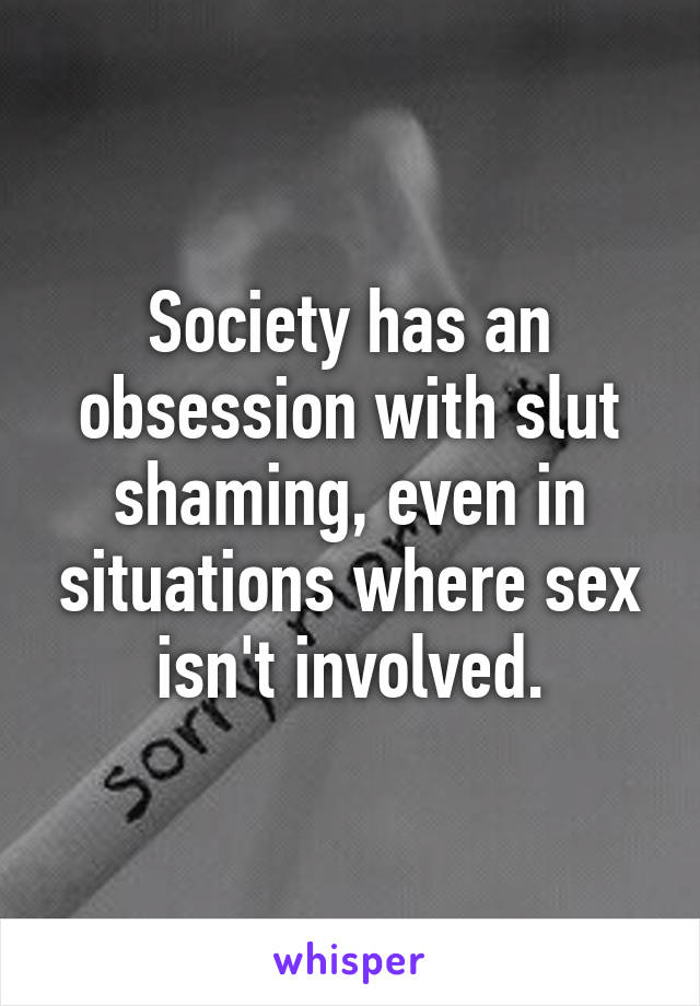 Society has an obsession with slut shaming, even in situations where sex isn't involved.