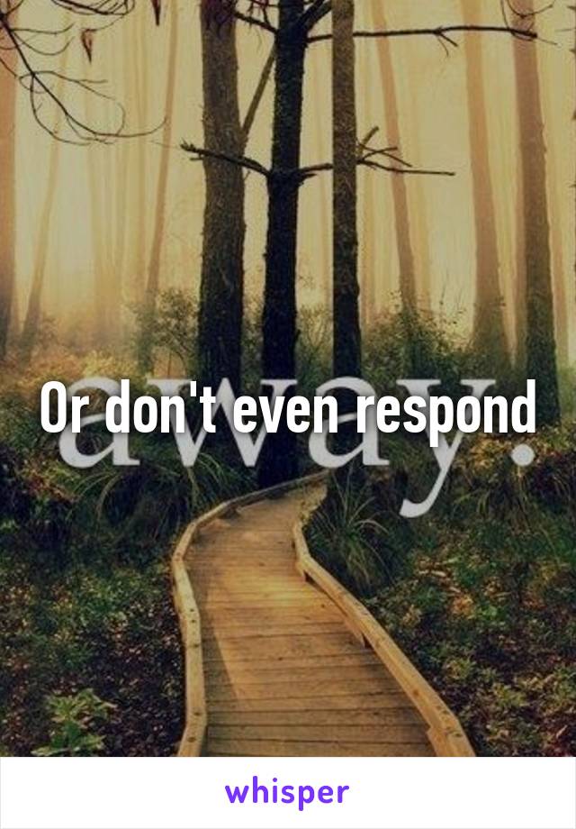 Or don't even respond